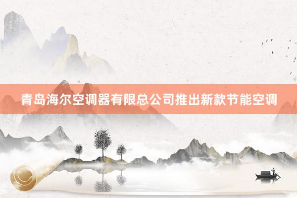 青岛海尔空调器有限总公司推出新款节能空调