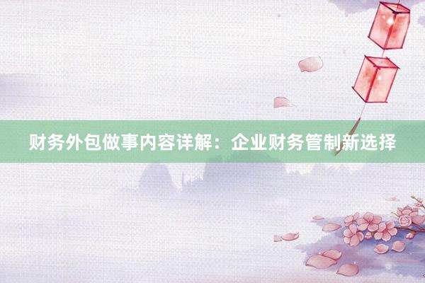 财务外包做事内容详解：企业财务管制新选择