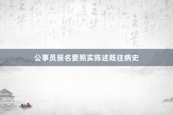 公事员报名要照实陈述既往病史