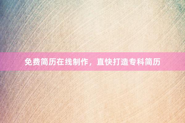 免费简历在线制作，直快打造专科简历