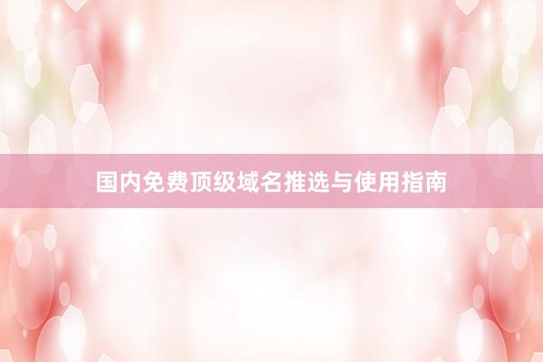 国内免费顶级域名推选与使用指南