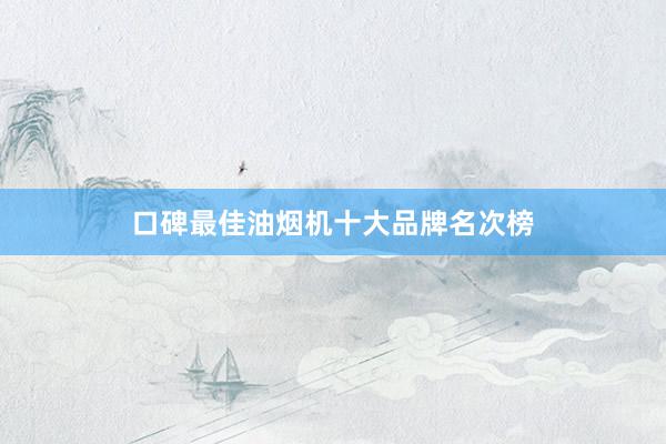 口碑最佳油烟机十大品牌名次榜