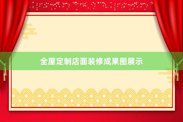 全屋定制店面装修成果图展示