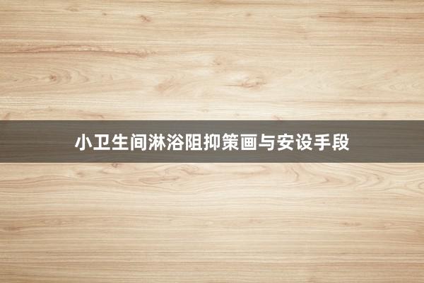 小卫生间淋浴阻抑策画与安设手段