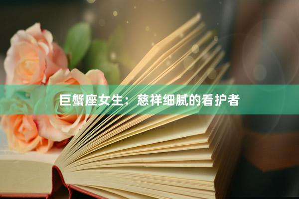 巨蟹座女生：慈祥细腻的看护者