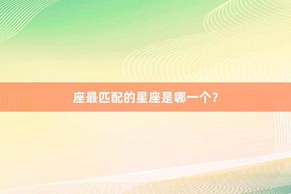 座最匹配的星座是哪一个？