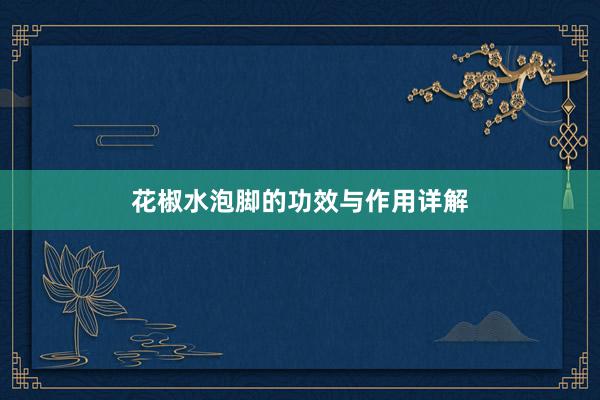 花椒水泡脚的功效与作用详解