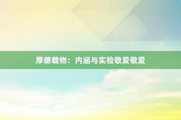 厚德载物：内涵与实验敬爱敬爱