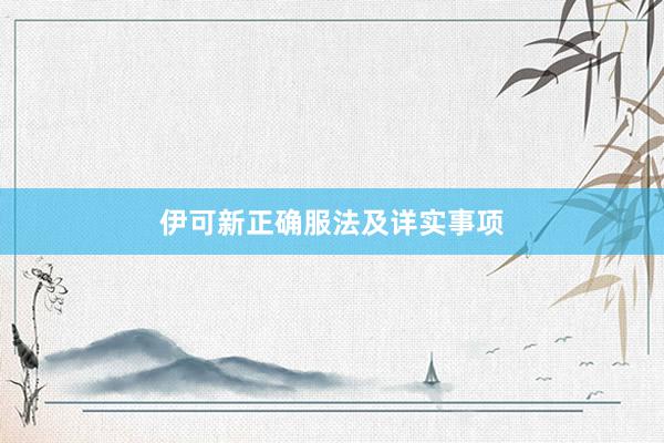伊可新正确服法及详实事项