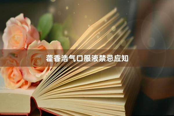 藿香浩气口服液禁忌应知