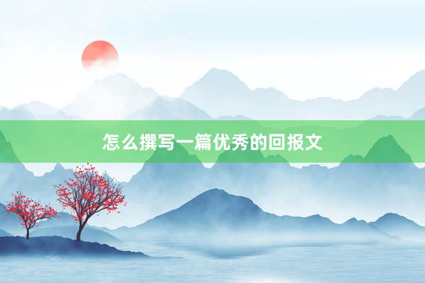 怎么撰写一篇优秀的回报文