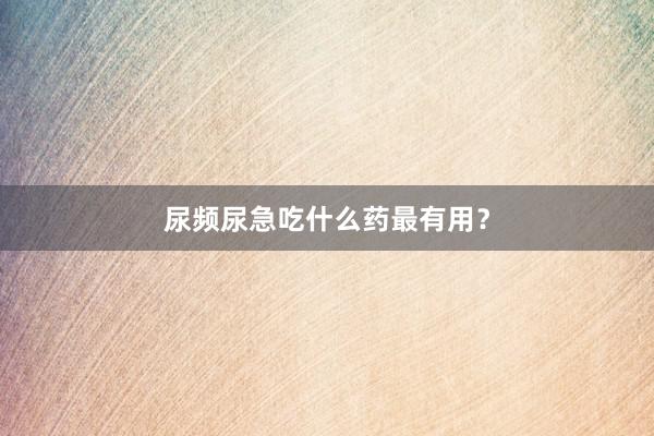 尿频尿急吃什么药最有用？